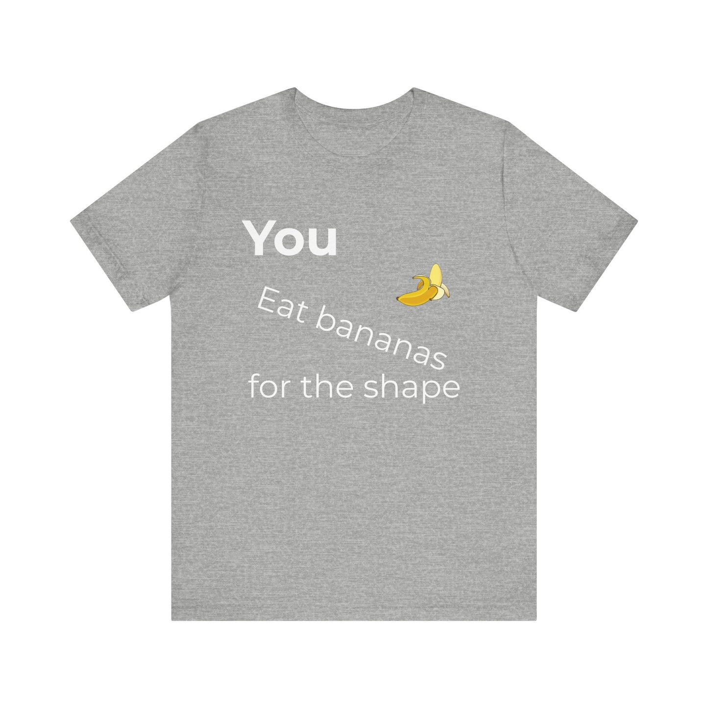 "You Eat Bananas for the Shape” Unisex Tee — Gag Gift &amp; Funny Shirt